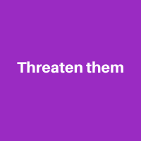 Threaten them
