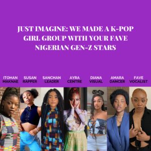 JUST IMAGINE: WE MADE A K-POP GIRL GROUP WITH YOUR FAVE NIGERIAN GEN-Z STARS