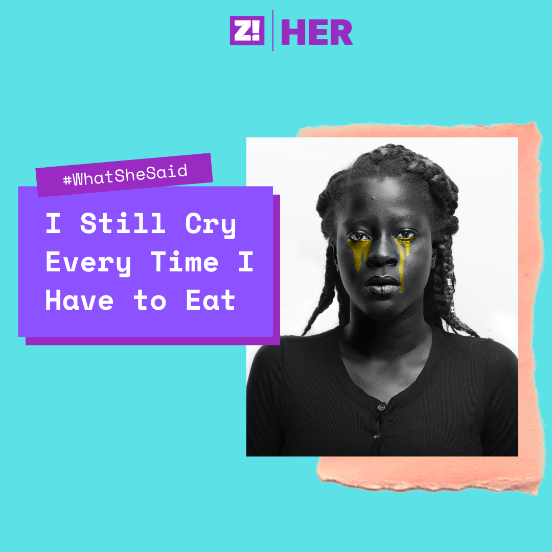 What She Said: I Still Cry Every Time I Have to Eat