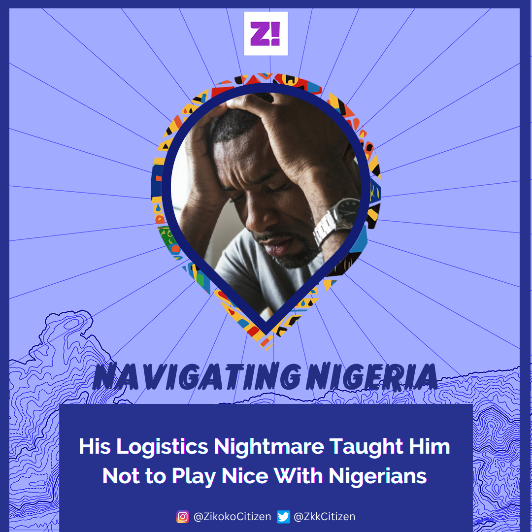 Navigating Nigeria: His Logistic Nightmare Taught Him Not to Play Nice With Nigerians