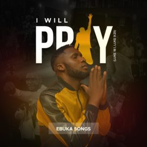 I will pray - Ebuka Songs