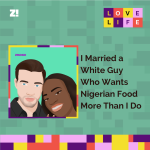 Love Life: I Married a White Guy Who Wants Nigerian Food More Than I Do